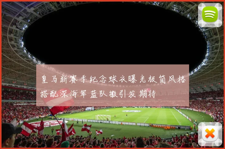 皇马新赛季纪念球衣曝光极简风格搭配深海军蓝队徽引发期待