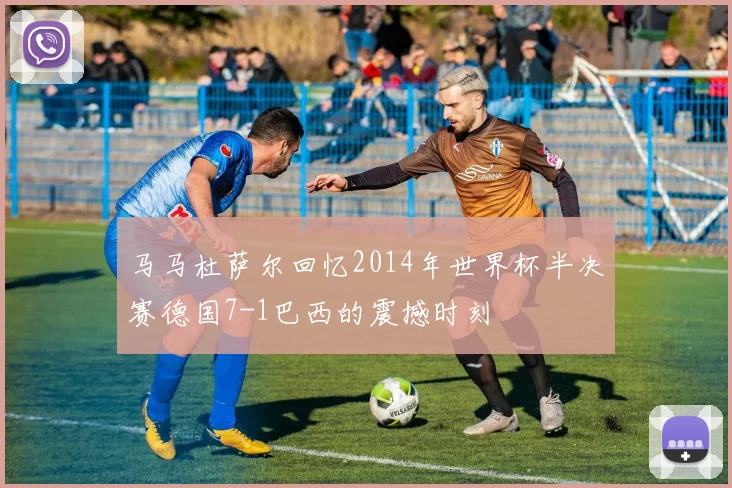 马马杜萨尔回忆2014年世界杯半决赛德国7-1巴西的震撼时刻