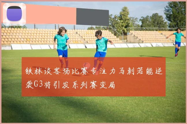 铁林谈客场比赛专注力马刺若能逆袭G3将引发系列赛变局