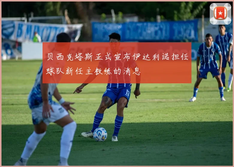 贝西克塔斯正式宣布伊达利诺担任球队新任主教练的消息