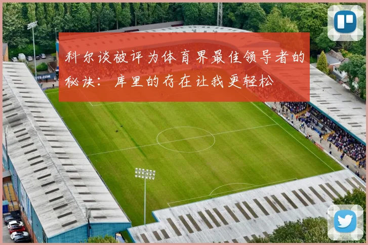 科尔谈被评为体育界最佳领导者的秘诀：库里的存在让我更轻松