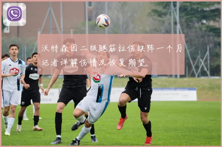 沃特森因二级腿筋拉伤缺阵一个月记者详解伤情及恢复期望