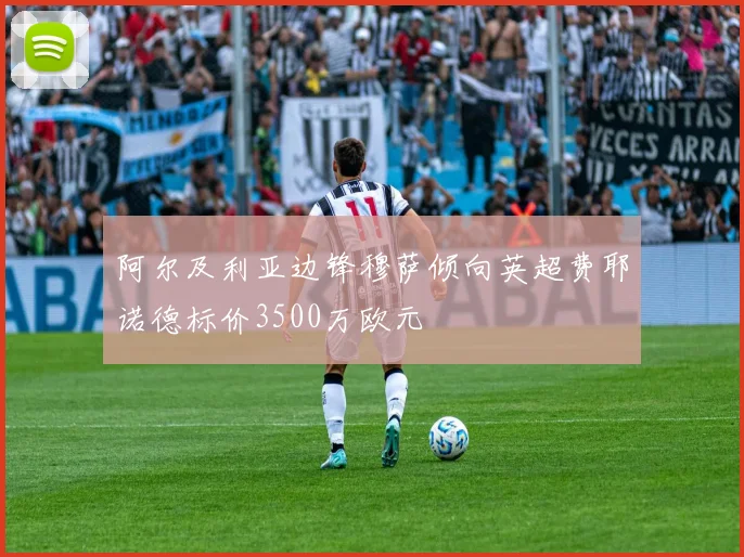 阿尔及利亚边锋穆萨倾向英超费耶诺德标价3500万欧元