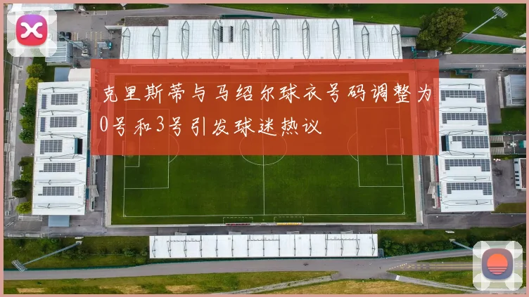 克里斯蒂与马绍尔球衣号码调整为0号和3号引发球迷热议